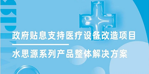 水思源全面助力政府貼息支持醫(yī)療設(shè)備改造項目
